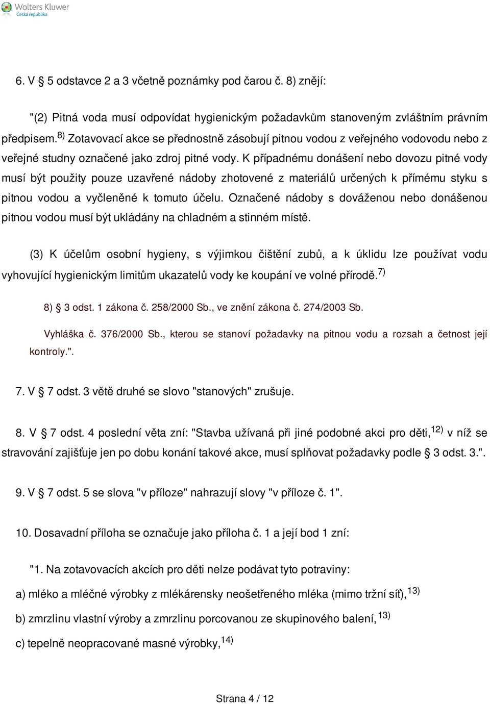 K případnému donášení nebo dovozu pitné vody musí být použity pouze uzavřené nádoby zhotovené z materiálů určených k přímému styku s pitnou vodou a vyčleněné k tomuto účelu.