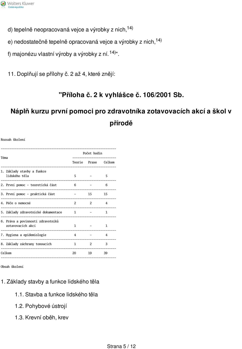 Náplň kurzu první pomoci pro zdravotníka zotavovacích akcí a škol v přírodě Rozsah kolení Počet hodin Téma ------------------------- Teorie Praxe Celkem 1. Základy stavby a funkce lidského těla 5-5 2.