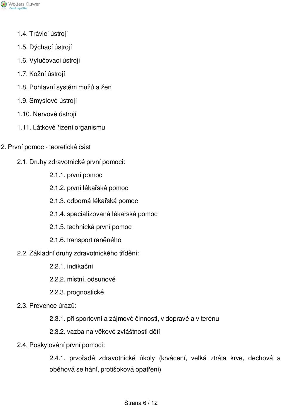technická první pomoc 2.1.6. transport raněného 2.2. Základní druhy zdravotnického třídění: 2.2.1. indikační 2.2.2. místní, odsunové 2.2.3. prognostické 2.3. Prevence úrazů: 2.3.1. při sportovní a zájmové činnosti, v dopravě a v terénu 2.