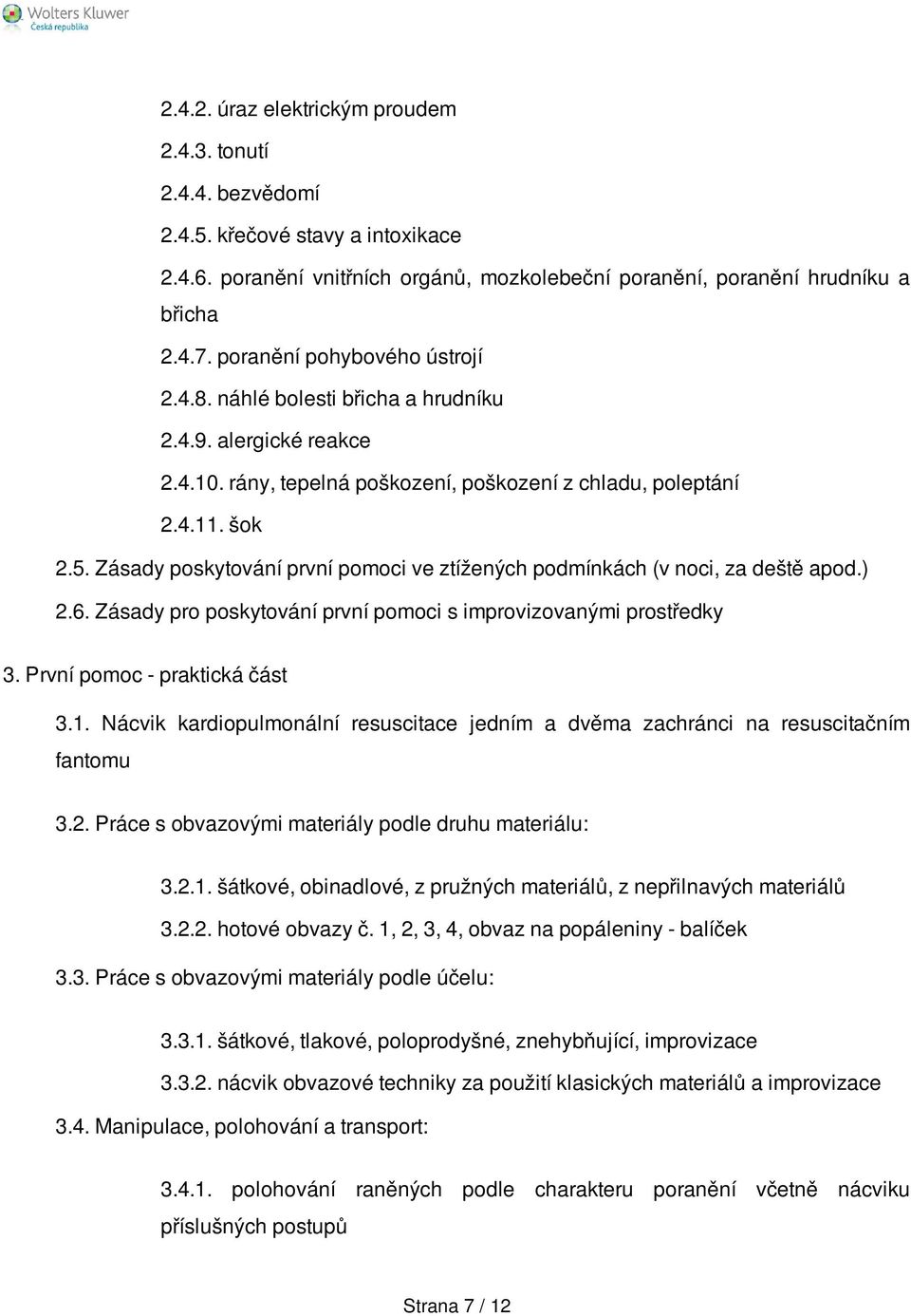 Zásady poskytování první pomoci ve ztížených podmínkách (v noci, za deště apod.) 2.6. Zásady pro poskytování první pomoci s improvizovanými prostředky 3. První pomoc - praktická část 3.1.