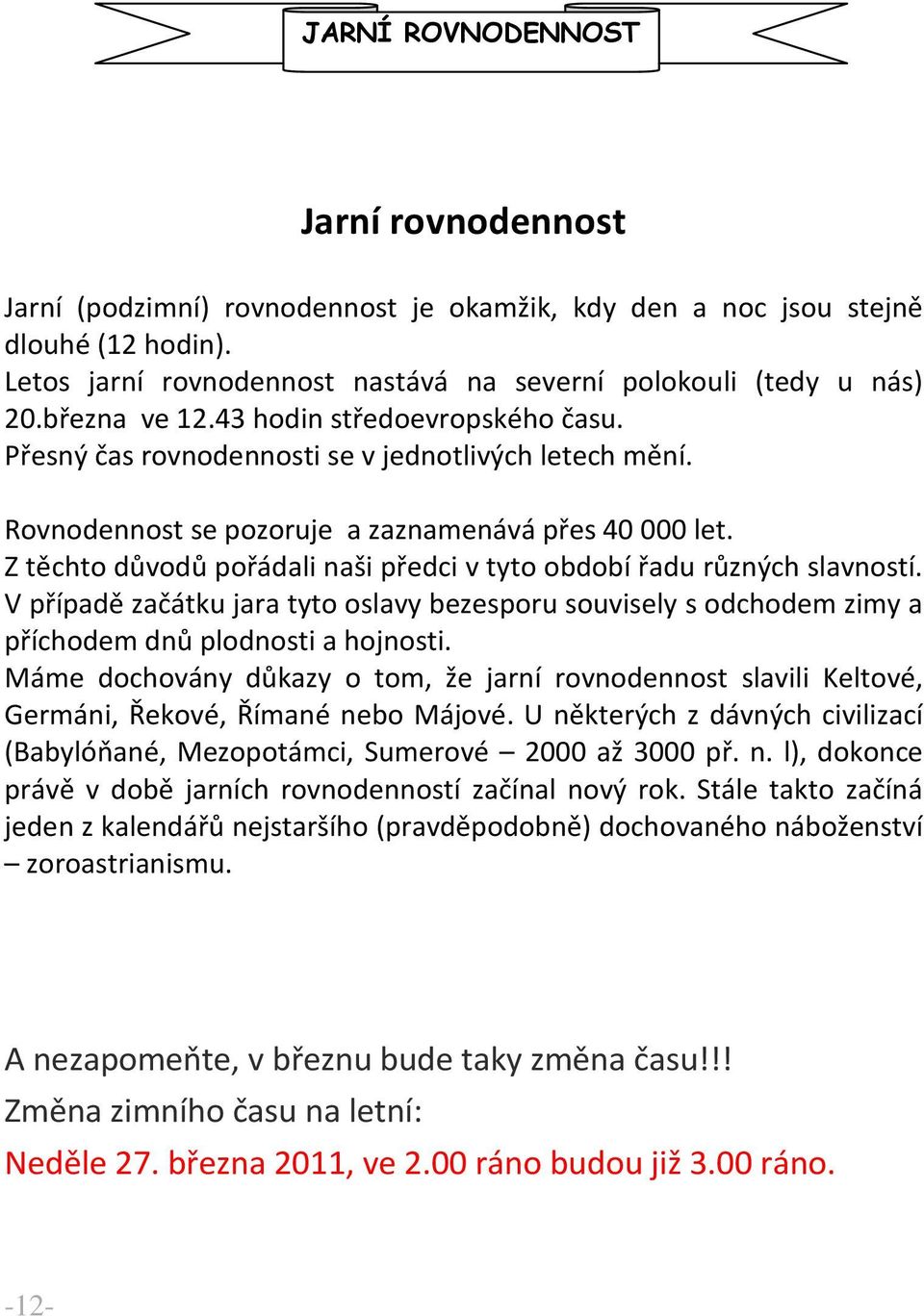 Z těchto důvodů pořádali naši předci v tyto období řadu různých slavností. V případě začátku jara tyto oslavy bezesporu souvisely s odchodem zimy a příchodem dnů plodnosti a hojnosti.