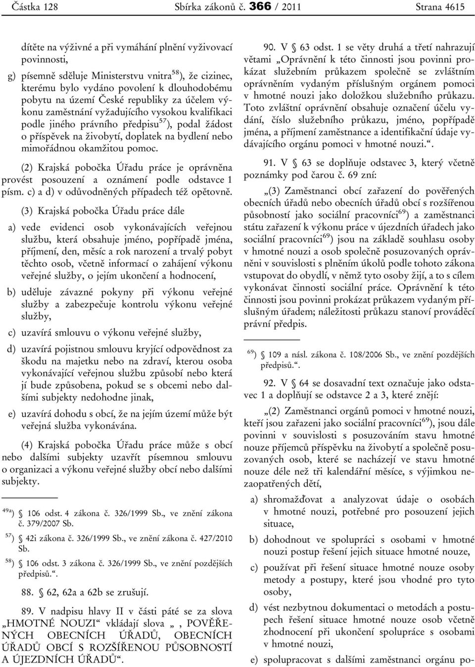 území České republiky za účelem výkonu zaměstnání vyžadujícího vysokou kvalifikaci podle jiného právního předpisu 57 ), podal žádost o příspěvek na živobytí, doplatek na bydlení nebo mimořádnou