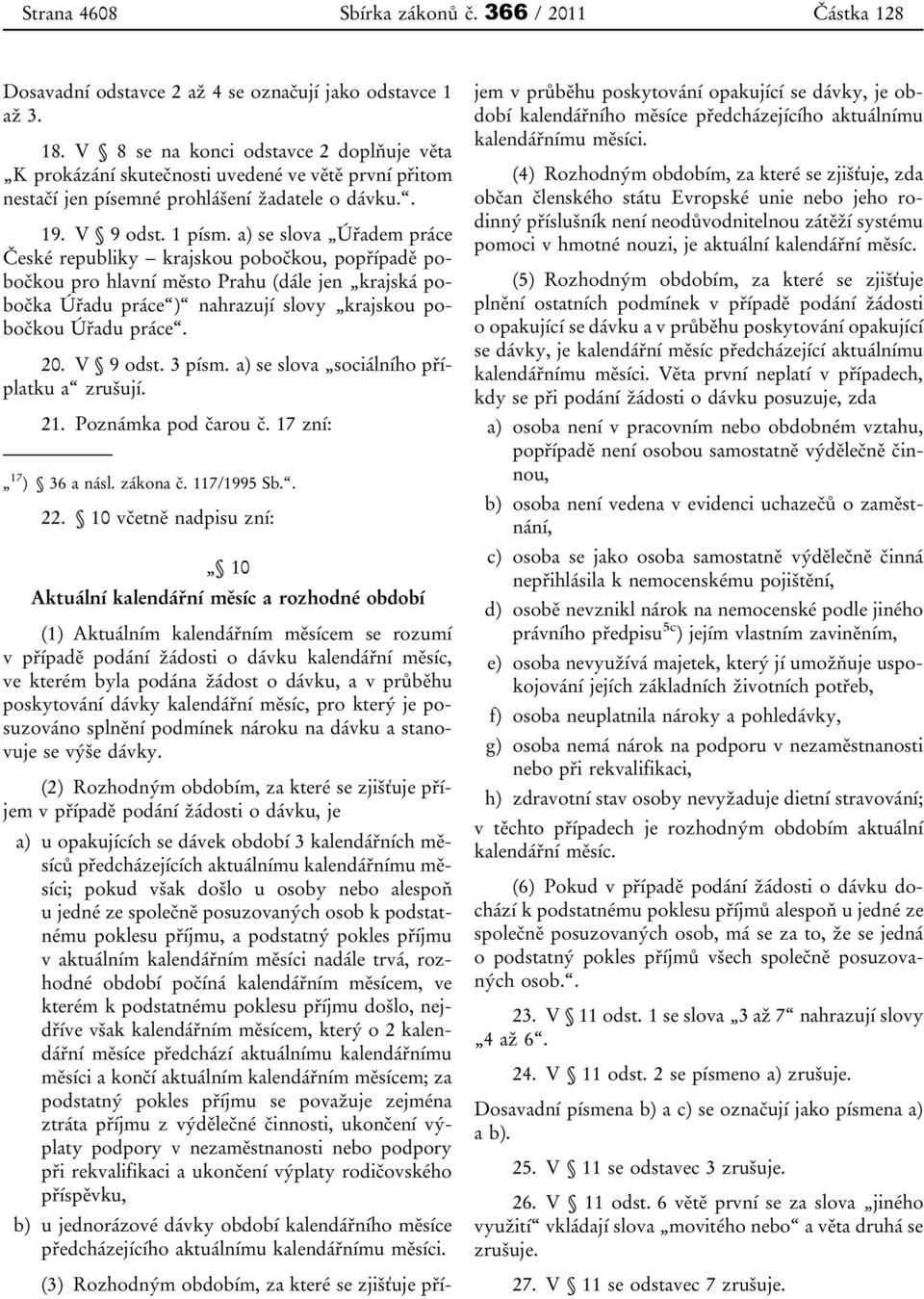 a) se slova Úřadem práce České republiky krajskou pobočkou, popřípadě pobočkou pro hlavní město Prahu (dále jen krajská pobočka Úřadu práce ) nahrazují slovy krajskou pobočkou Úřadu práce. 20.