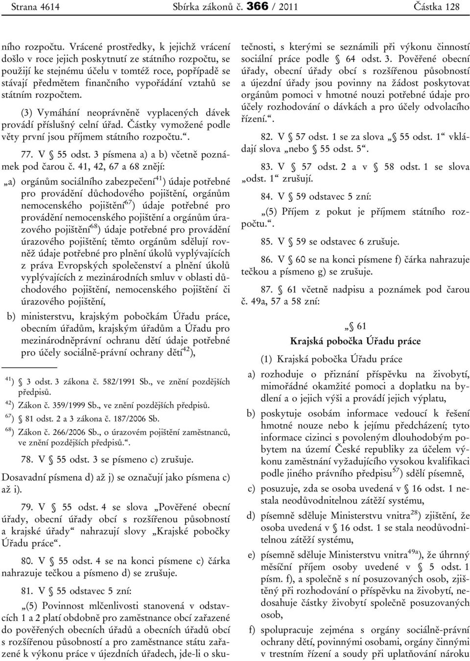 státním rozpočtem. (3) Vymáhání neoprávněně vyplacených dávek provádí příslušný celní úřad. Částky vymožené podle věty první jsou příjmem státního rozpočtu.. 77. V 55 odst.