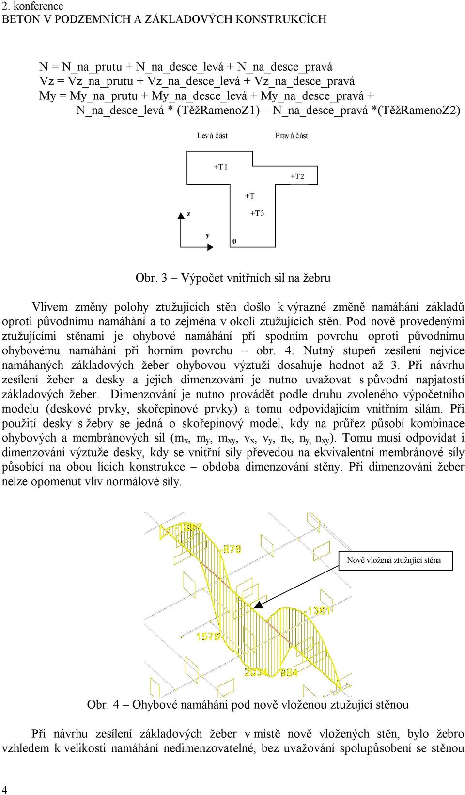 3 Výpočet vnitřních sil na žebru a_desce_pravá Vlivem změny polohy ztužujících stěn došlo k výrazné změně namáhání základů oproti původnímu namáhání a to zejména v okolí ztužujících stěn.