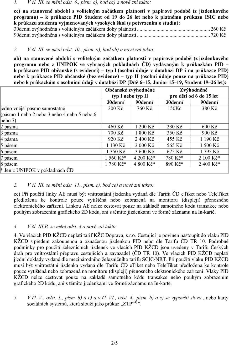 nebo k průkazu studenta vyjmenovaných vysokých škol (s potvrzením o studiu): 30denní zvýhodněná s volitelným začátkem doby platnosti... 260 Kč 90denní zvýhodněná s volitelným začátkem doby platnosti.