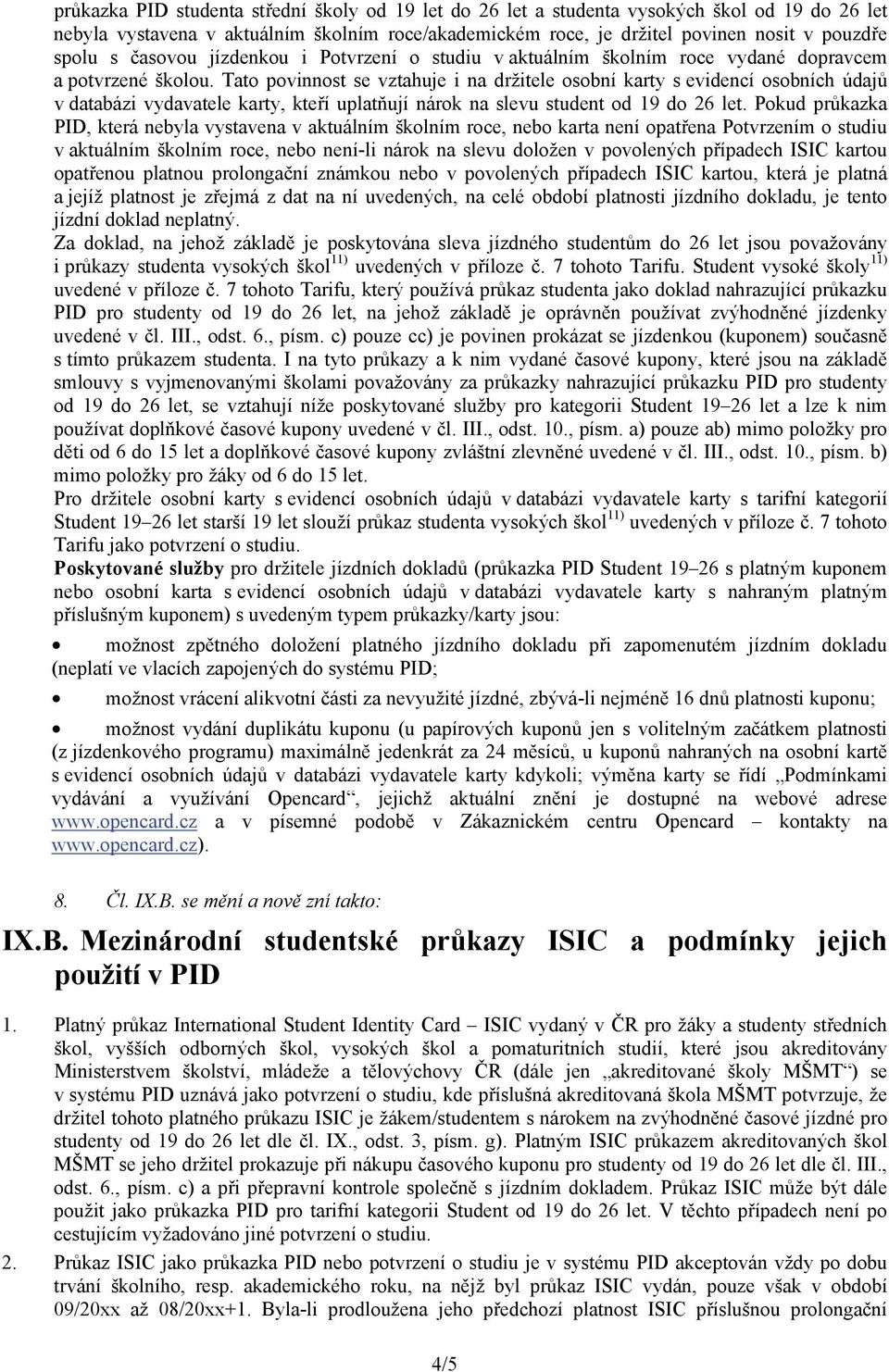 Tato povinnost se vztahuje i na držitele osobní karty s evidencí osobních údajů v databázi vydavatele karty, kteří uplatňují nárok na slevu student od 19 do 26 let.