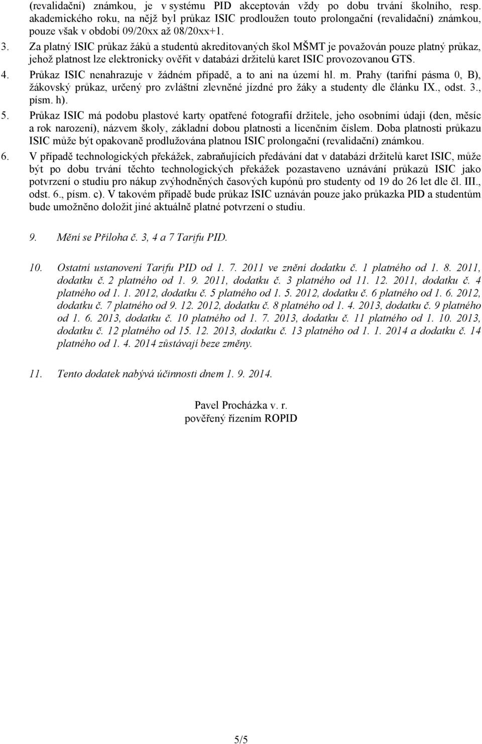 Za platný ISIC průkaz žáků a studentů akreditovaných škol MŠMT je považován pouze platný průkaz, jehož platnost lze elektronicky ověřit v databázi držitelů karet ISIC provozovanou GTS. 4.