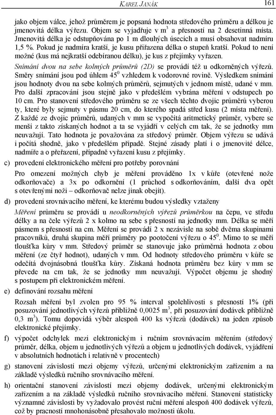 Pokud to není možné (kus má nejkratší odebíranou délku), je kus z přejímky vyřazen. Snímání dvou na sebe kolmých průměrů (2D) se provádí též u odkorněných výřezů.