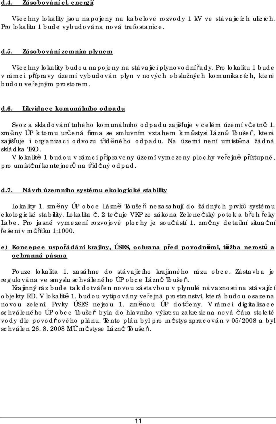 Pro lokalitu 1 bude v rámci přípravy území vybudován plyn v nových obslužných komunikacích, které budou veřejným prostorem. d.6.