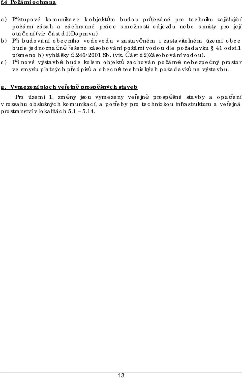 (viz. Část d2)zásobování vodou). c) Při nové výstavbě bude kolem objektů zachován požárně nebezpečný prostor ve smyslu platných předpisů a obecně technických požadavků na výstavbu. g.
