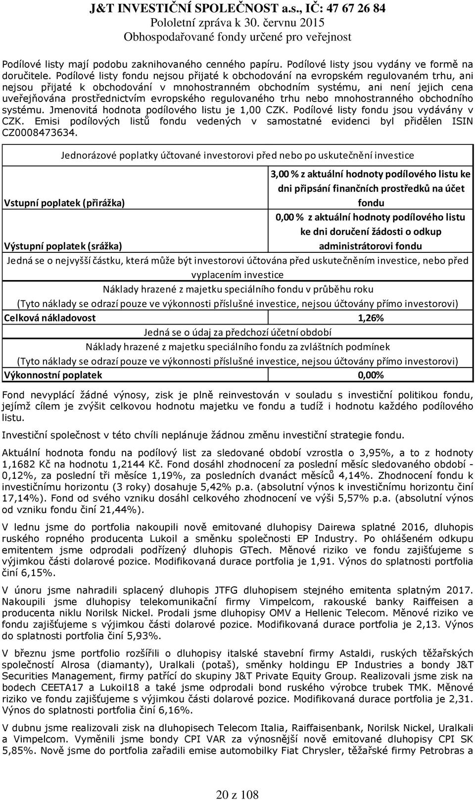 evropského regulovaného trhu nebo mnohostranného obchodního systému. Jmenovitá hodnota podílového listu je 1,00 CZK. Podílové listy fondu jsou vydávány v CZK.