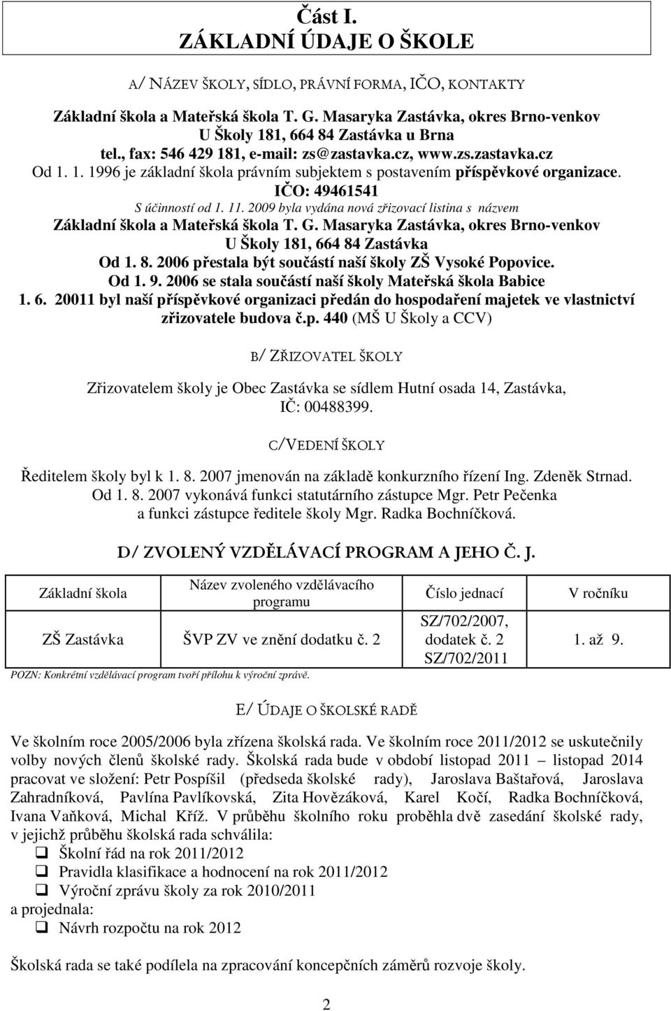 2009 byla vydána nová zřizovací listina s názvem Základní škola a Mateřská škola T. G. Masaryka Zastávka, okres Brno-venkov U Školy 181, 664 84