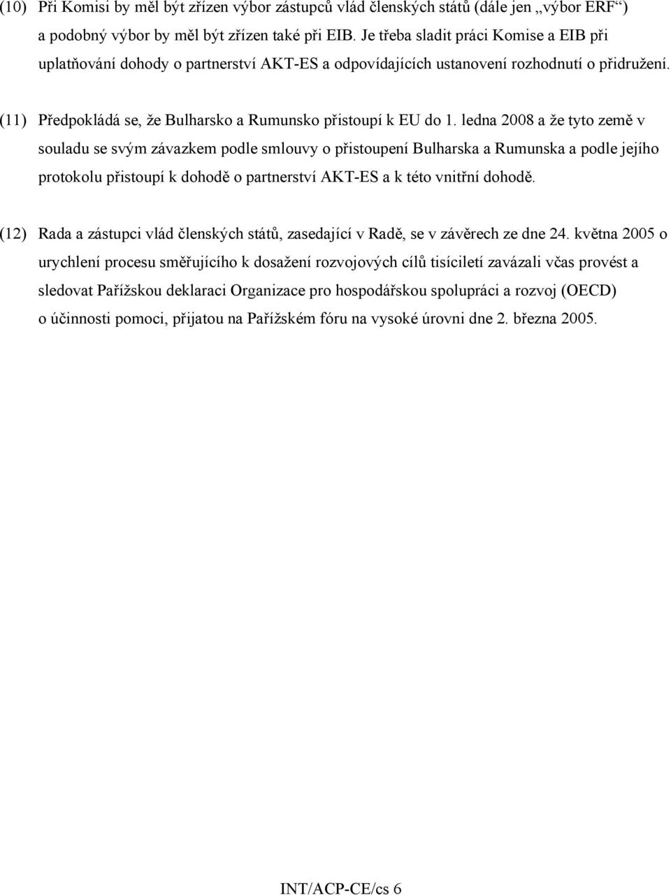 ledna 2008 a že tyto země v souladu se svým závazkem podle smlouvy o přistoupení Bulharska a Rumunska a podle jejího protokolu přistoupí k dohodě o partnerství AKT-ES a k této vnitřní dohodě.