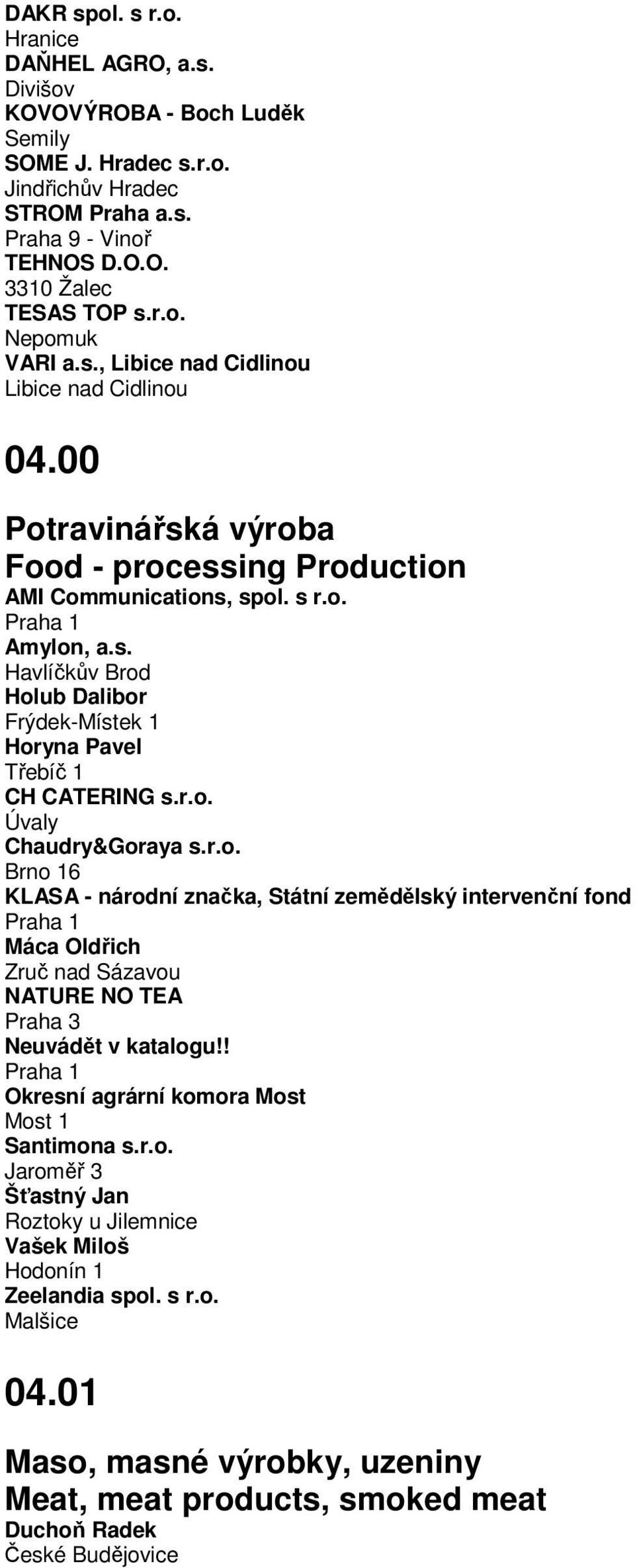 r.o. Úvaly Chaudry&Goraya s.r.o. Brno 16 KLASA - národní značka, Státní zemědělský intervenční fond Máca Oldřich Zruč nad Sázavou NATURE NO TEA Praha 3 Neuvádět v katalogu!