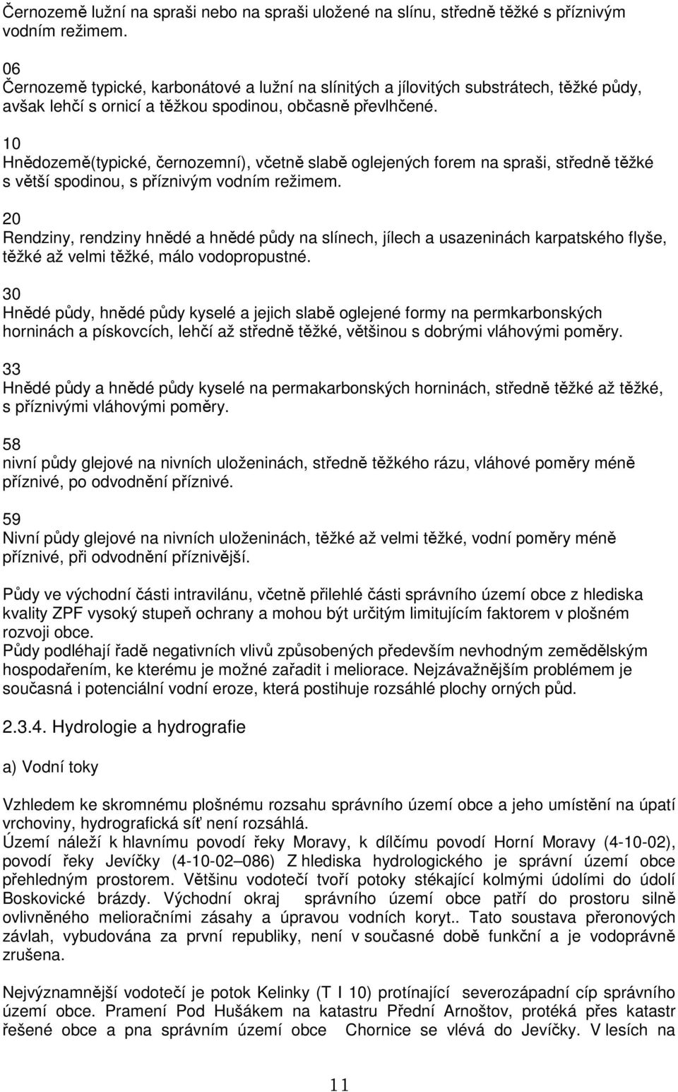 10 Hnědozemě(typické, černozemní), včetně slabě oglejených forem na spraši, středně těžké s větší spodinou, s příznivým vodním režimem.