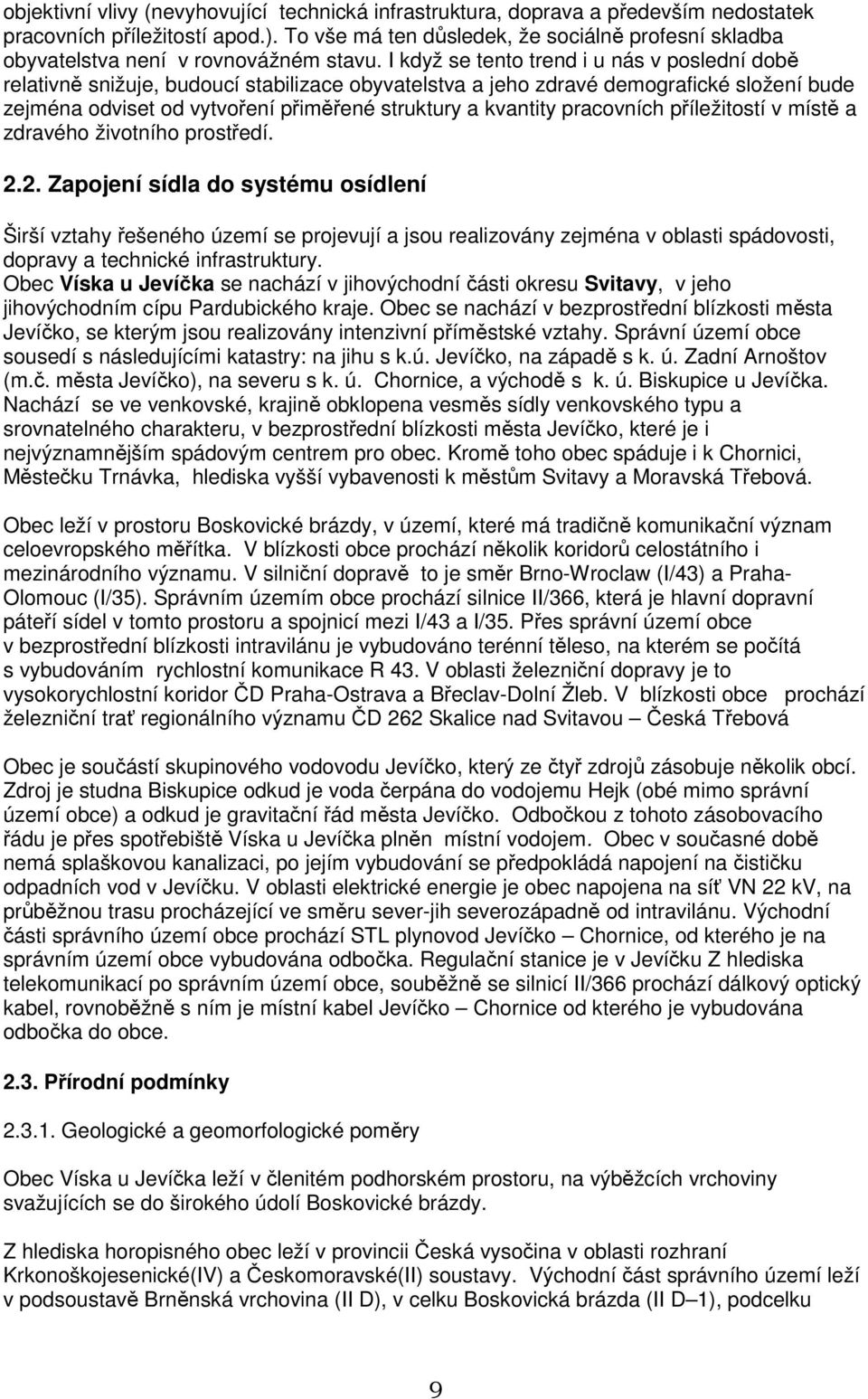 I když se tento trend i u nás v poslední době relativně snižuje, budoucí stabilizace obyvatelstva a jeho zdravé demografické složení bude zejména odviset od vytvoření přiměřené struktury a kvantity