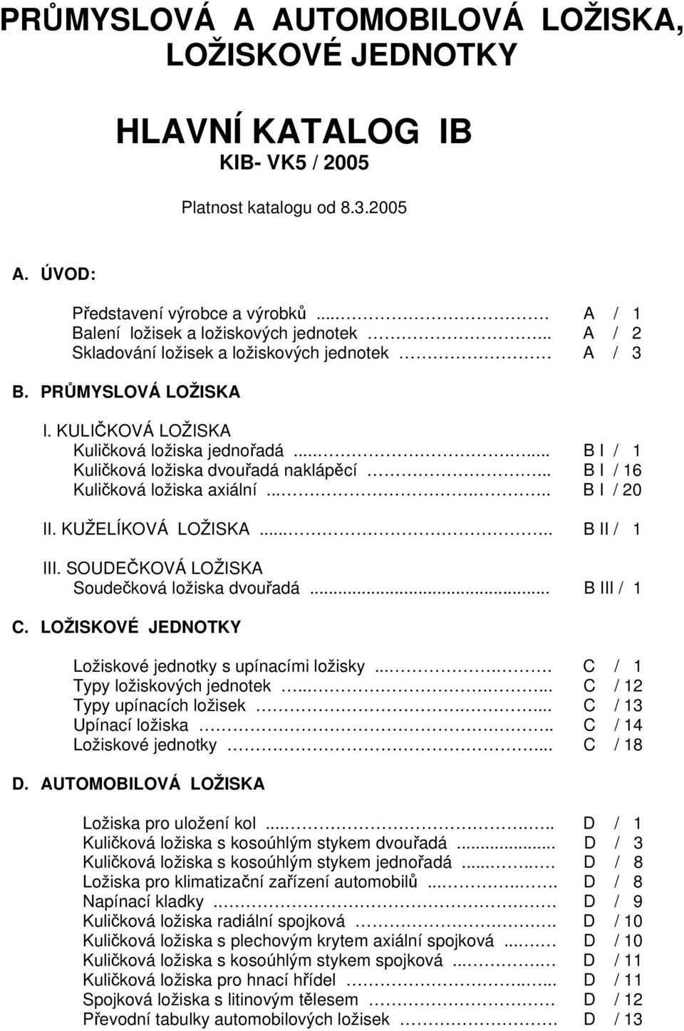 ...... B I / 1 Kuličková ložiska dvouřadá naklápěcí... B I / 16 Kuličková ložiska axiální...... B I / 20 II. KUŽELÍKOVÁ LOŽISKA..... B II / 1 III. SOUDEČKOVÁ LOŽISKA Soudečková ložiska dvouřadá.