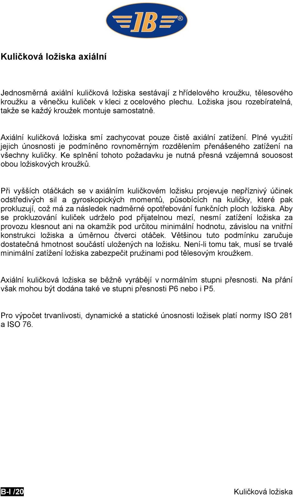 Plné využití jejich únosnosti je podmíněno rovnoměrným rozdělením přenášeného zatížení na všechny kuličky. Ke splnění tohoto požadavku je nutná přesná vzájemná souosost obou ložiskových kroužků.