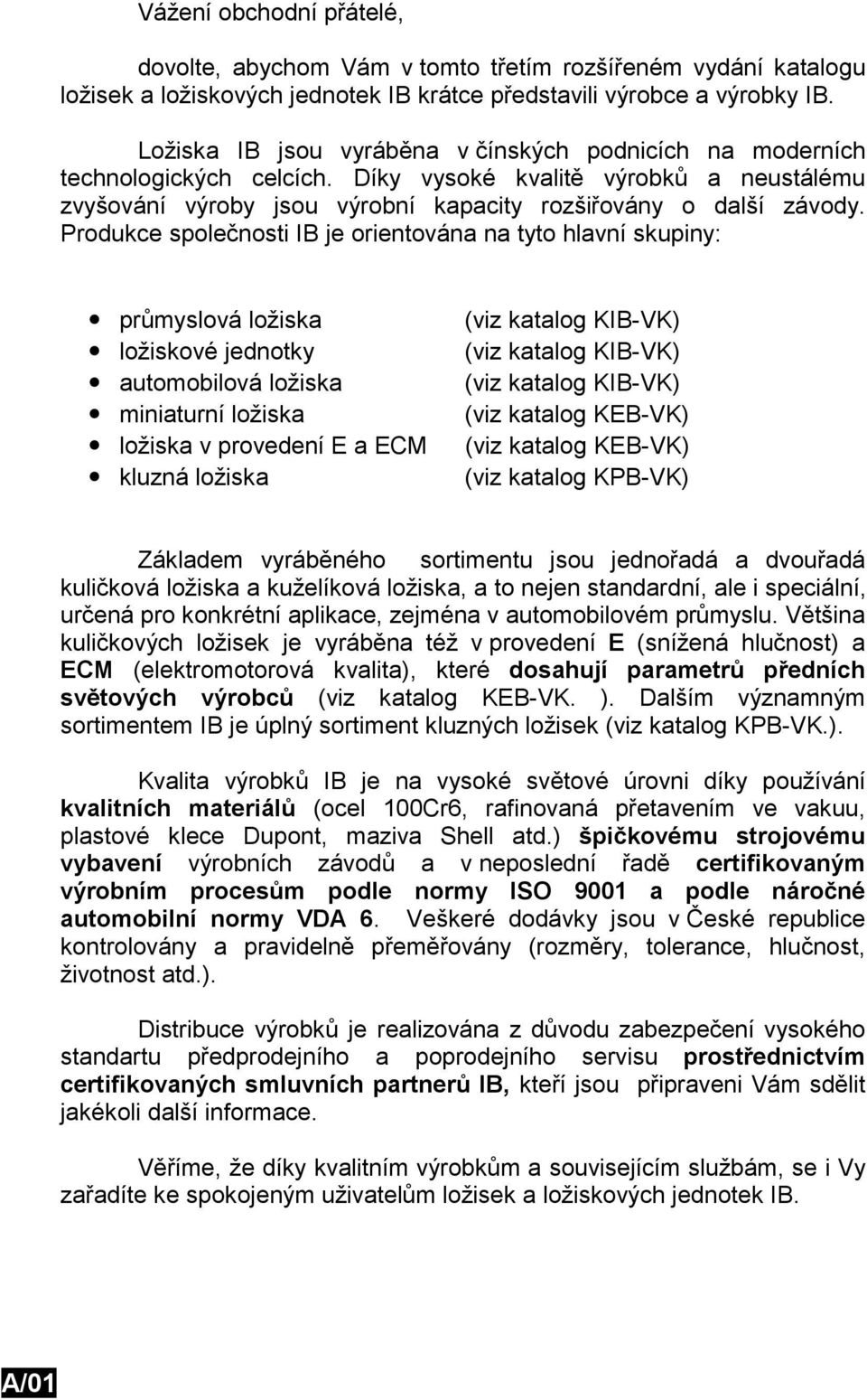 Produkce společnosti IB je orientována na tyto hlavní skupiny: průmyslová ložiska ložiskové jednotky automobilová ložiska miniaturní ložiska ložiska v provedení E a ECM kluzná ložiska (viz katalog