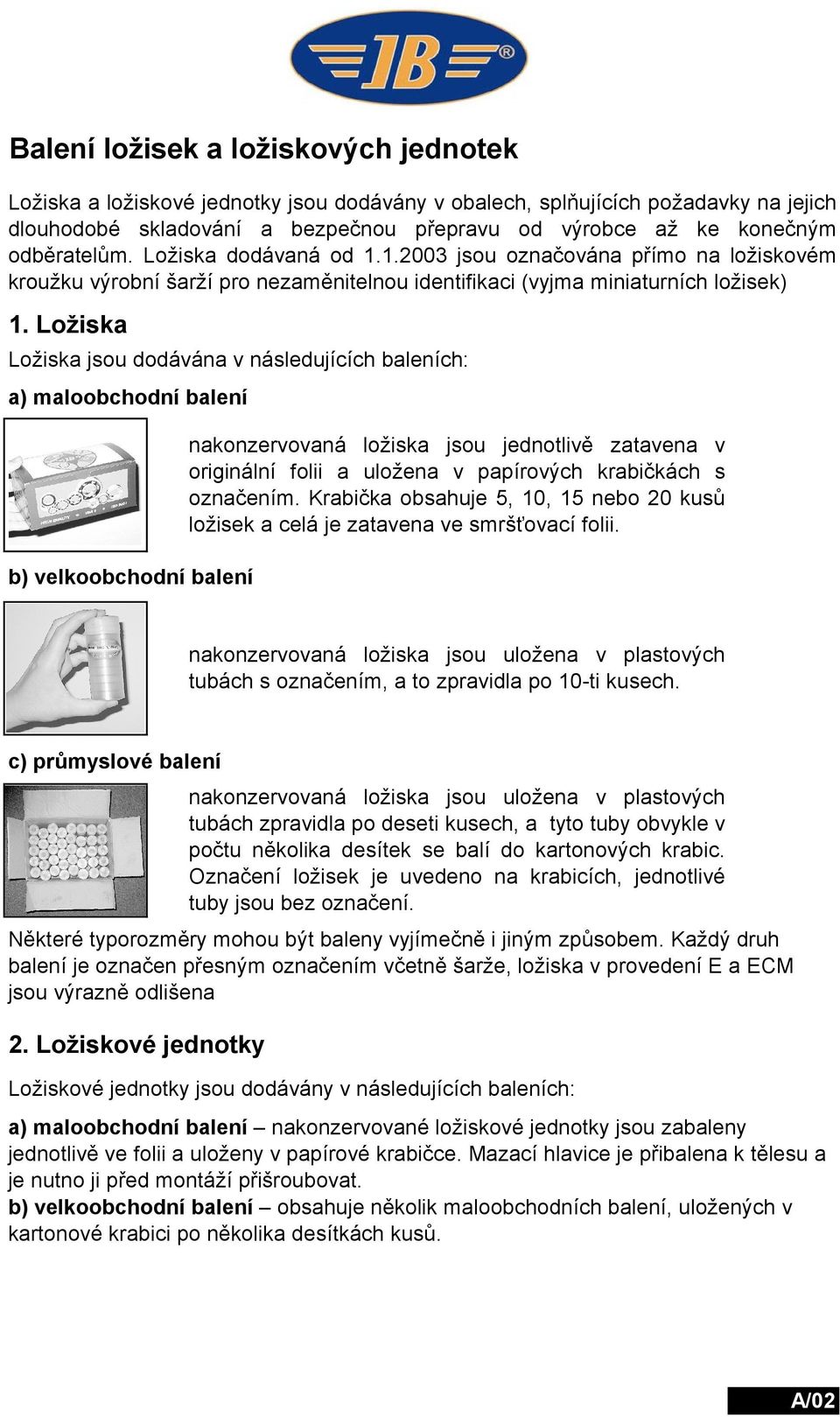 Ložiska Ložiska jsou dodávána v následujících baleních: a) maloobchodní balení b) velkoobchodní balení nakonzervovaná ložiska jsou jednotlivě zatavena v originální folii a uložena v papírových