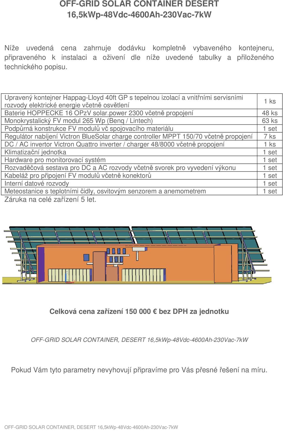 power 2300 včetně propojení Monokrystalický FV modul 265 Wp (Benq / Lintech) Podpůrná konstrukce FV modulů vč spojovacího materiálu Regulátor nabíjení Victron BlueSolar charge controller MPPT 150/70