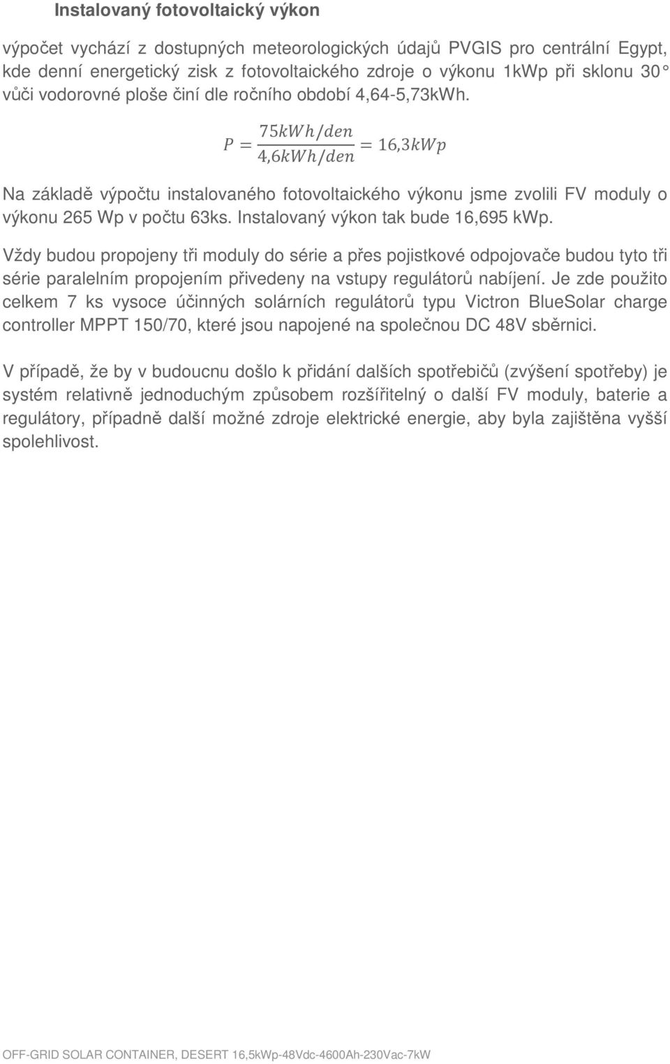 Instalovaný výkon tak bude 16,695 kwp. Vždy budou propojeny tři moduly do série a přes pojistkové odpojovače budou tyto tři série paralelním propojením přivedeny na vstupy regulátorů nabíjení.