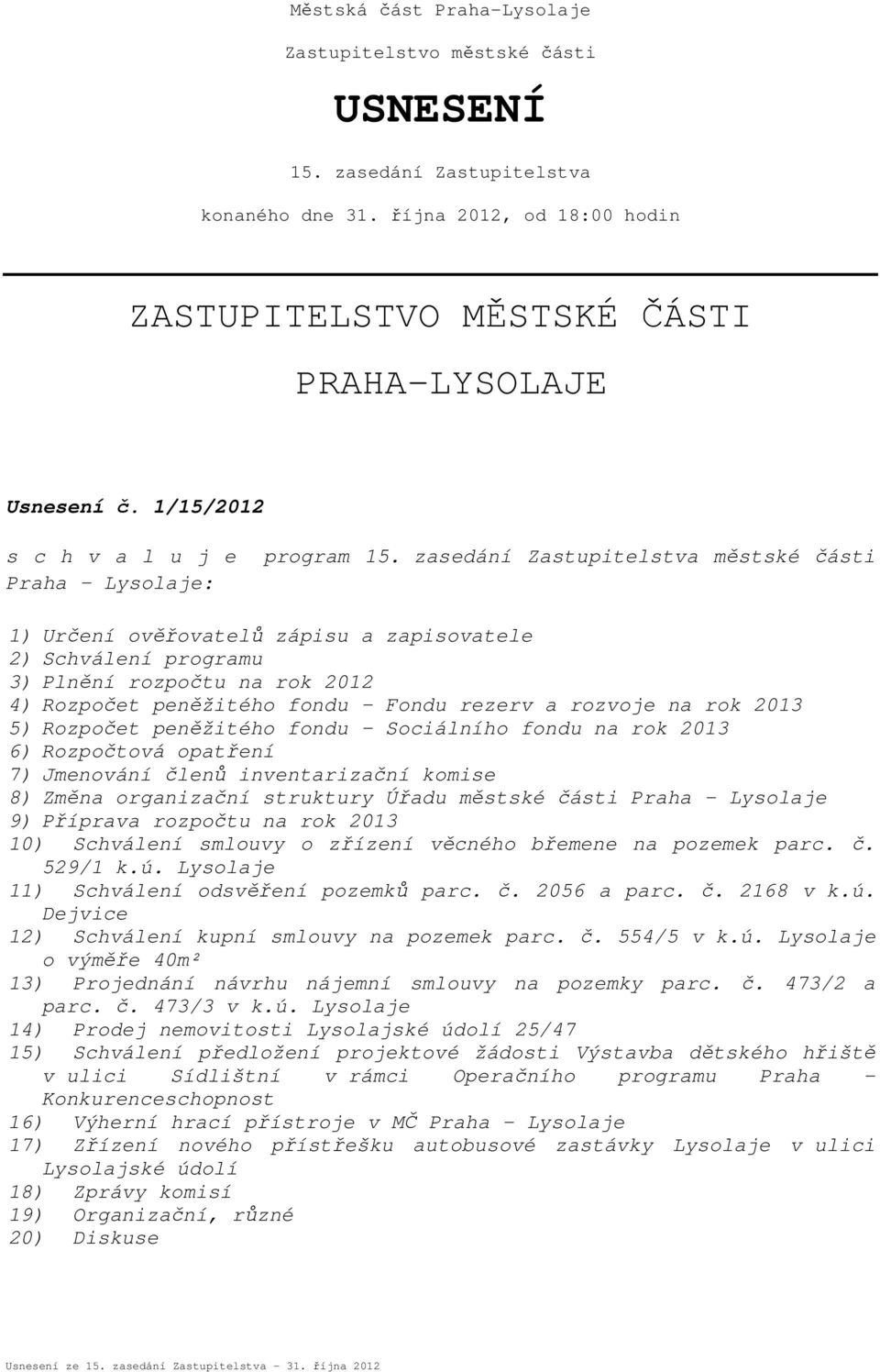 zsedání Zstupitelstv městské části 1) Určení ověřovtelů zápisu zpisovtele 2) Schválení progrmu 3) Plnění rozpočtu n rok 2012 4) Rozpočet peněžitého fondu Fondu rezerv rozvoje n rok 2013 5) Rozpočet