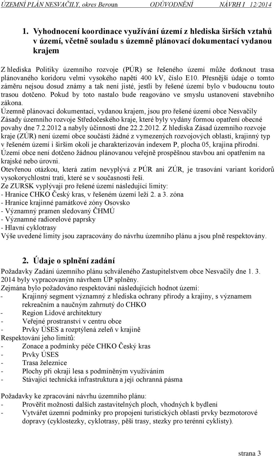 Přesnější údaje o tomto záměru nejsou dosud známy a tak není jisté, jestli by řešené území bylo v budoucnu touto trasou dotčeno.
