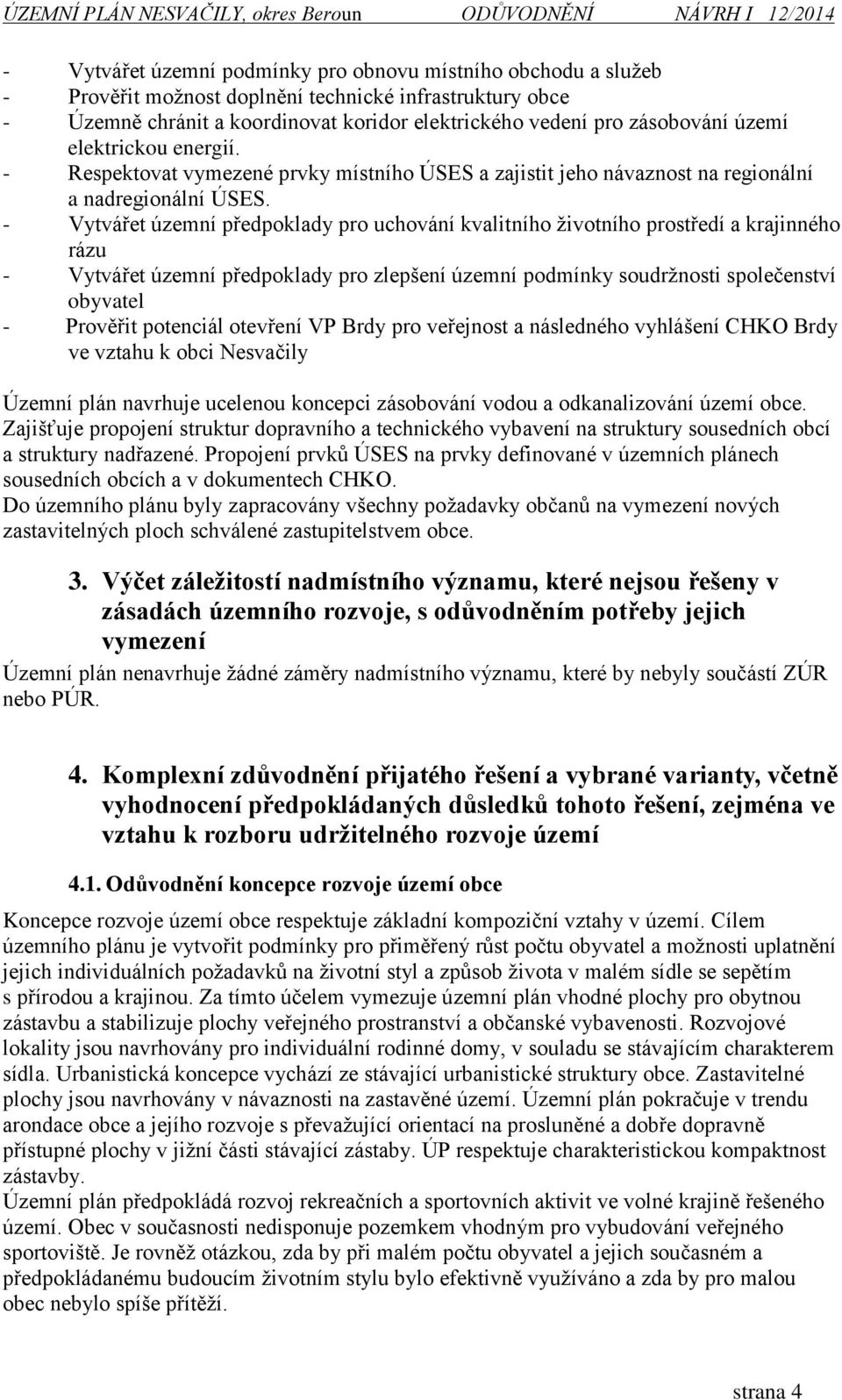 - Vytvářet územní předpoklady pro uchování kvalitního životního prostředí a krajinného rázu - Vytvářet územní předpoklady pro zlepšení územní podmínky soudržnosti společenství obyvatel - Prověřit