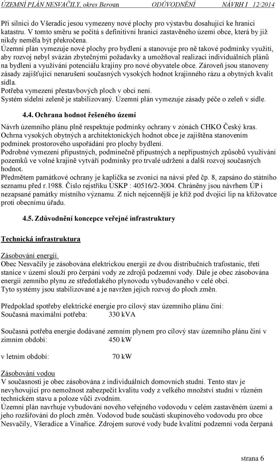 Územní plán vymezuje nové plochy pro bydlení a stanovuje pro ně takové podmínky využití, aby rozvoj nebyl svázán zbytečnými požadavky a umožňoval realizaci individuálních plánů na bydlení a využívání