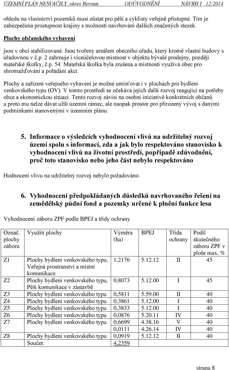 2 zahrnuje i víceúčelovou místnost v objektu bývalé prodejny, později mateřské školky, č.p. 54. Mateřská školka byla zrušena a místnosti využívá obec pro shromažďování a pořádání akcí.
