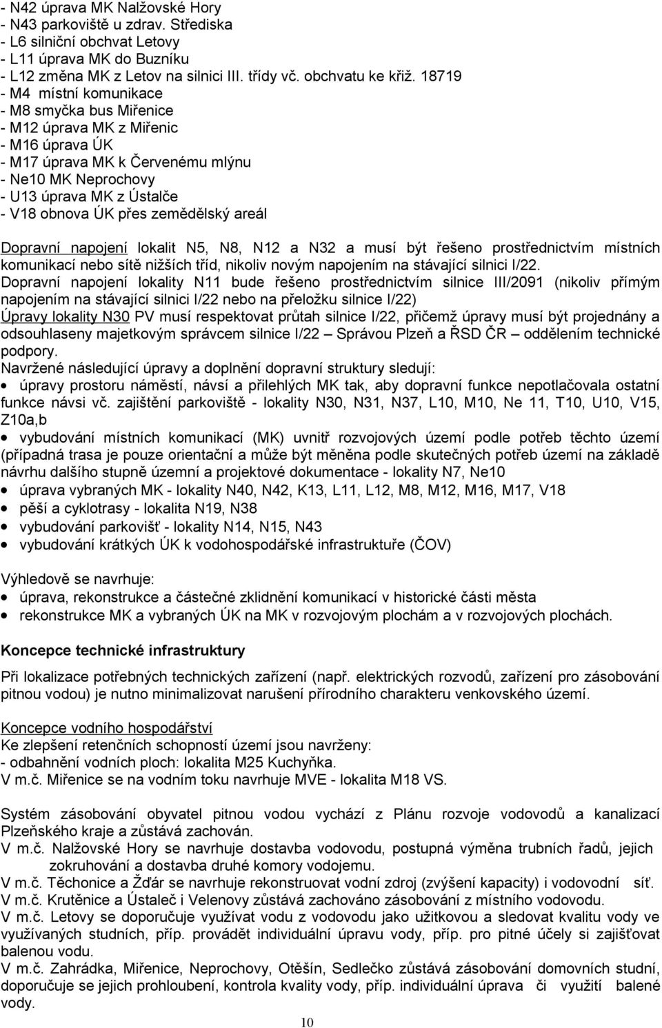 zemědělský areál Dopravní napojení lokalit N5, N8, N12 a N32 a musí být řešeno prostřednictvím místních komunikací nebo sítě nižších tříd, nikoliv novým napojením na stávající silnici I/22.
