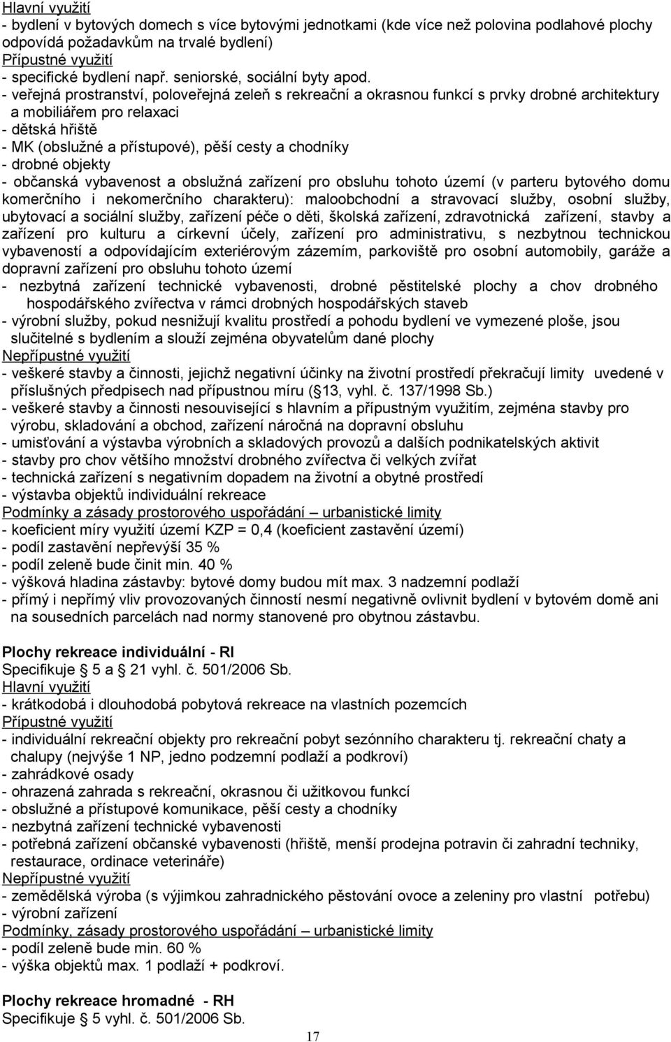 - veřejná prostranství, poloveřejná zeleň s rekreační a okrasnou funkcí s prvky drobné architektury a mobiliářem pro relaxaci - dětská hřiště - MK (obslužné a přístupové), pěší cesty a chodníky -