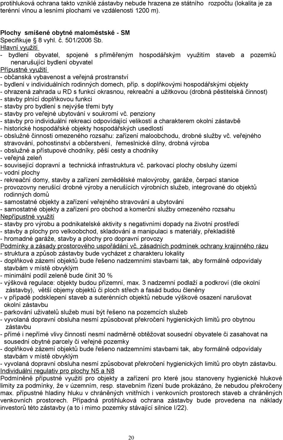 Hlavní využití - bydlení obyvatel, spojené s přiměřeným hospodářským využitím staveb a pozemků nenarušující bydlení obyvatel Přípustné využití - občanská vybavenost a veřejná prostranství - bydlení v