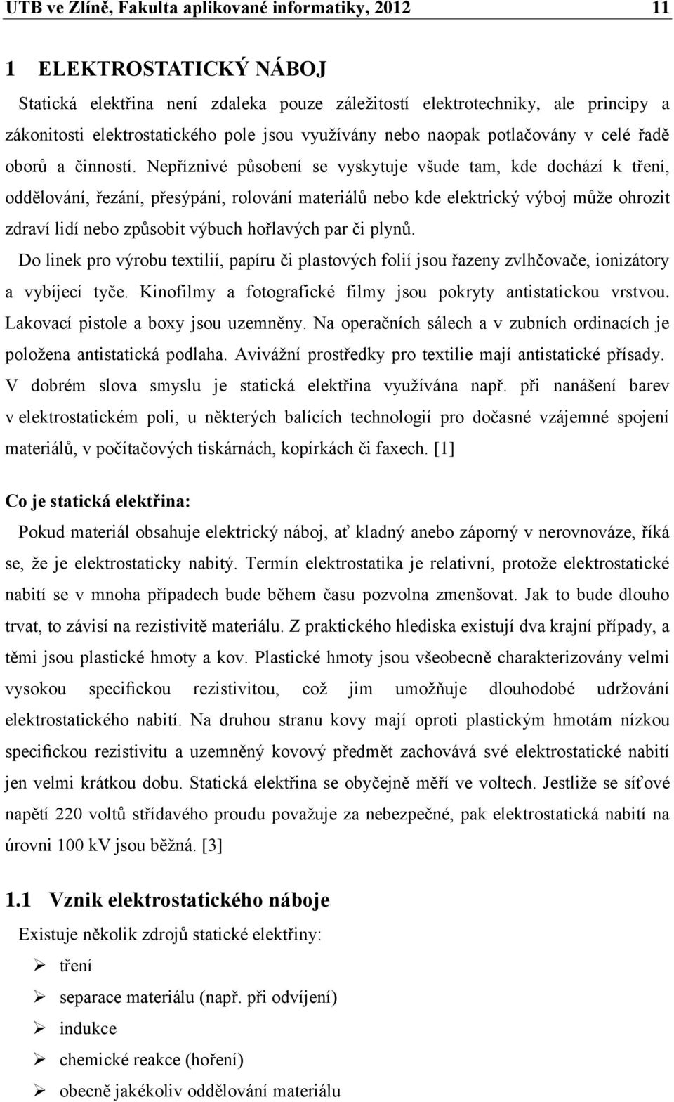 Nepříznivé působení se vyskytuje všude tam, kde dochází k tření, oddělování, řezání, přesýpání, rolování materiálů nebo kde elektrický výboj může ohrozit zdraví lidí nebo způsobit výbuch hořlavých