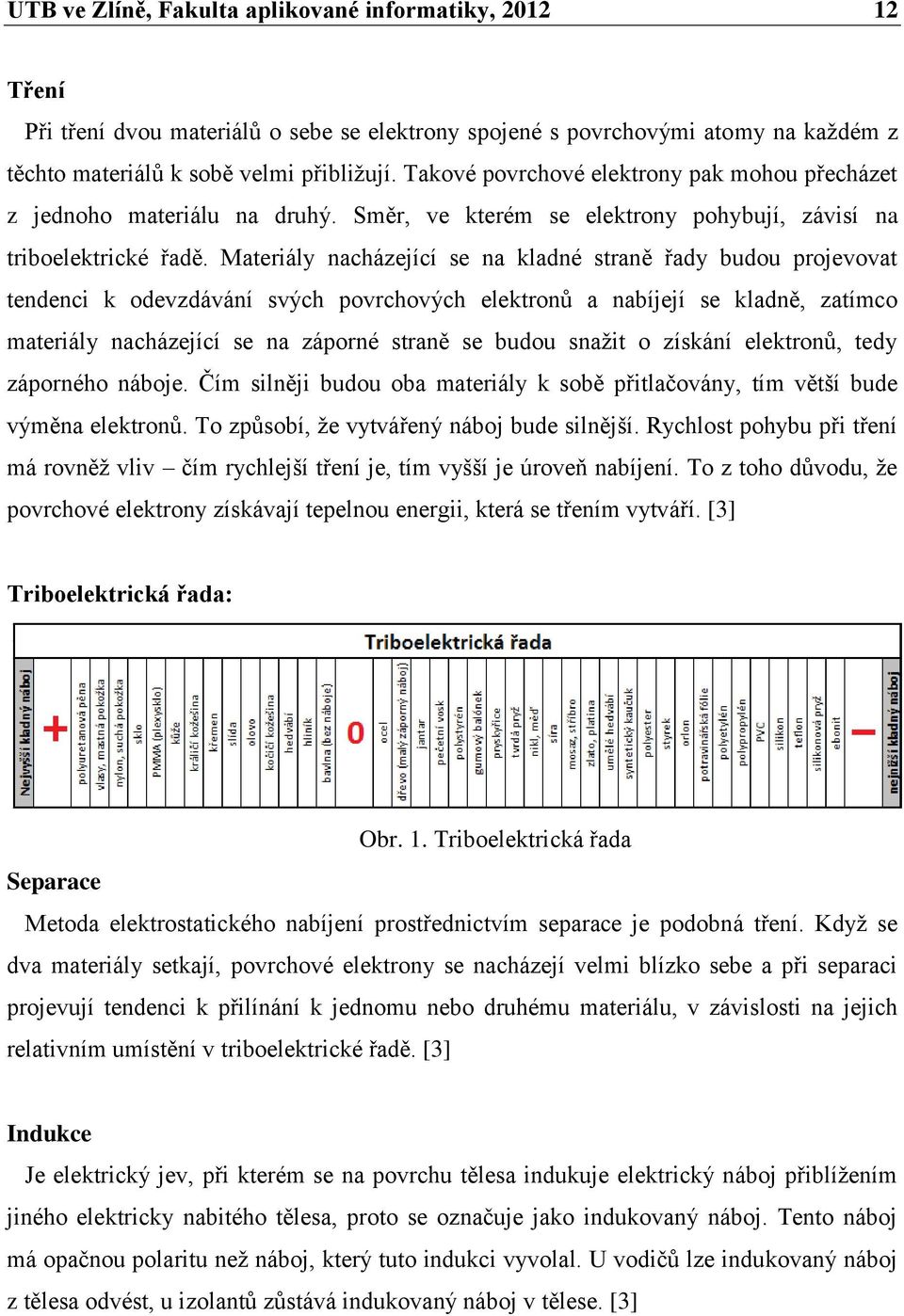 Materiály nacházející se na kladné straně řady budou projevovat tendenci k odevzdávání svých povrchových elektronů a nabíjejí se kladně, zatímco materiály nacházející se na záporné straně se budou