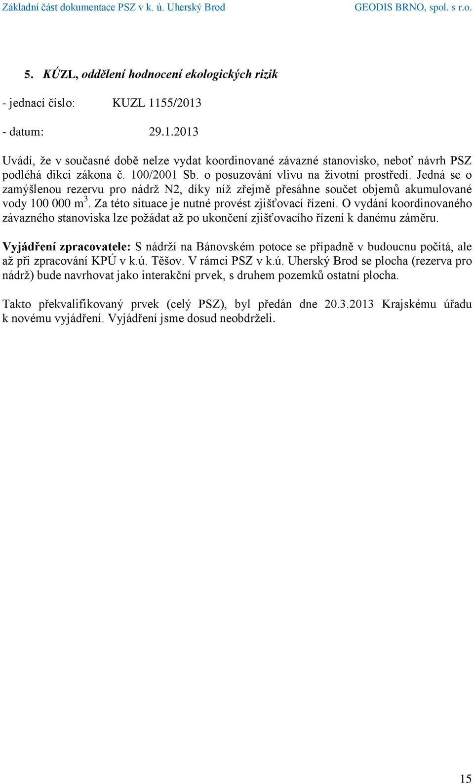 Za této situace je nutné provést zjišťovací řízení. O vydání koordinovaného závazného stanoviska lze požádat až po ukončení zjišťovacího řízení k danému záměru.