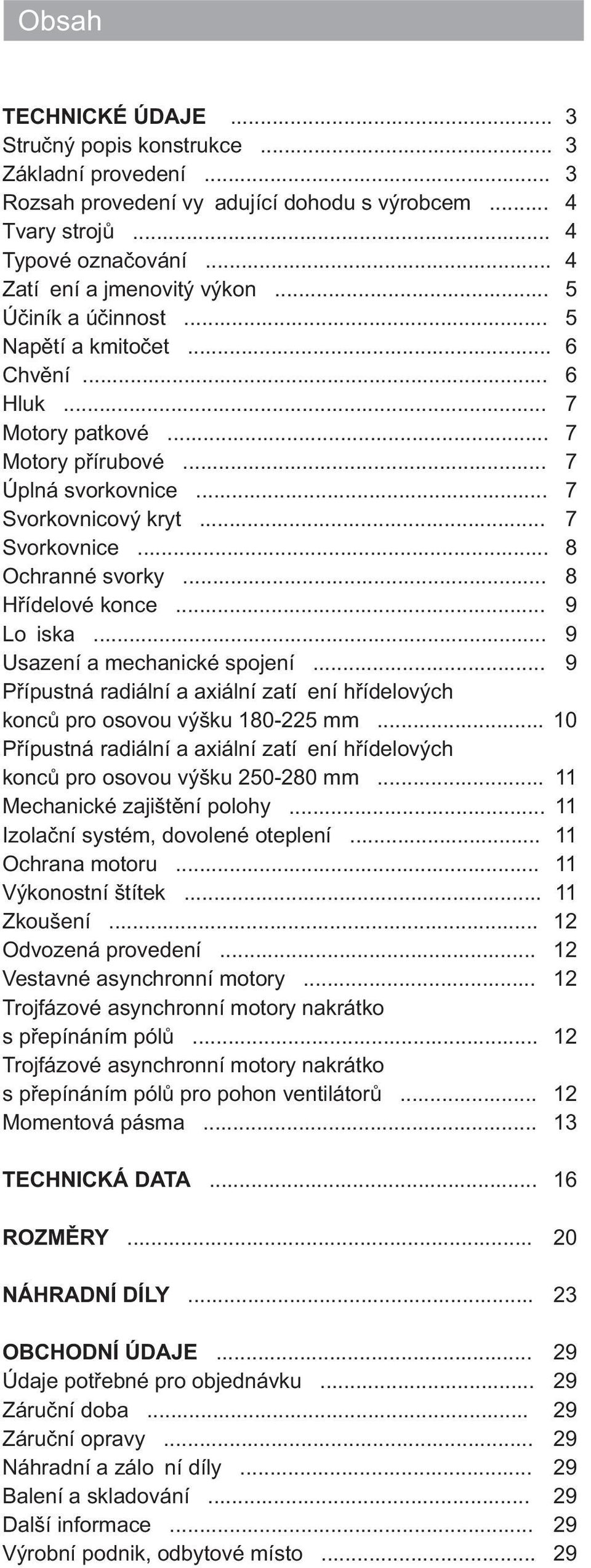 .. 8 Høídelové konce... 9 Lo iska... 9 Usazení a mechanické spojení... 9 Pøípustná radiální a axiální zatí ení høídelových koncù pro osovou výšku 180-225 mm.