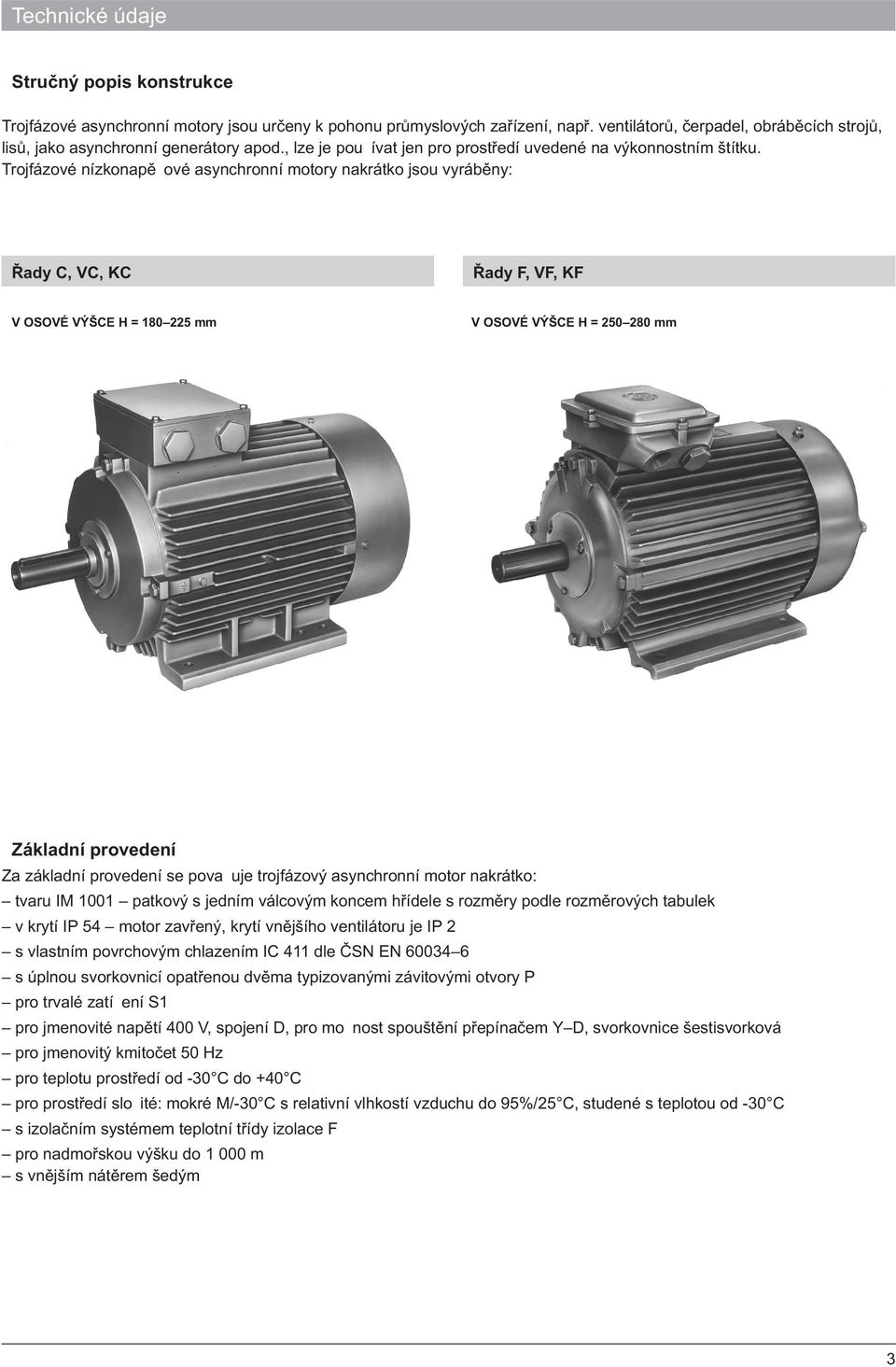 Trojfázové nízkonapì ové asynchronní motory nakrátko jsou vyrábìny: Øady C, VC, KC Øady F, VF, KF V OSOVÉ VÝŠCE H = 180225mm V OSOVÉ VÝŠCE H = 250280 mm Základní provedení Za základní provedení se