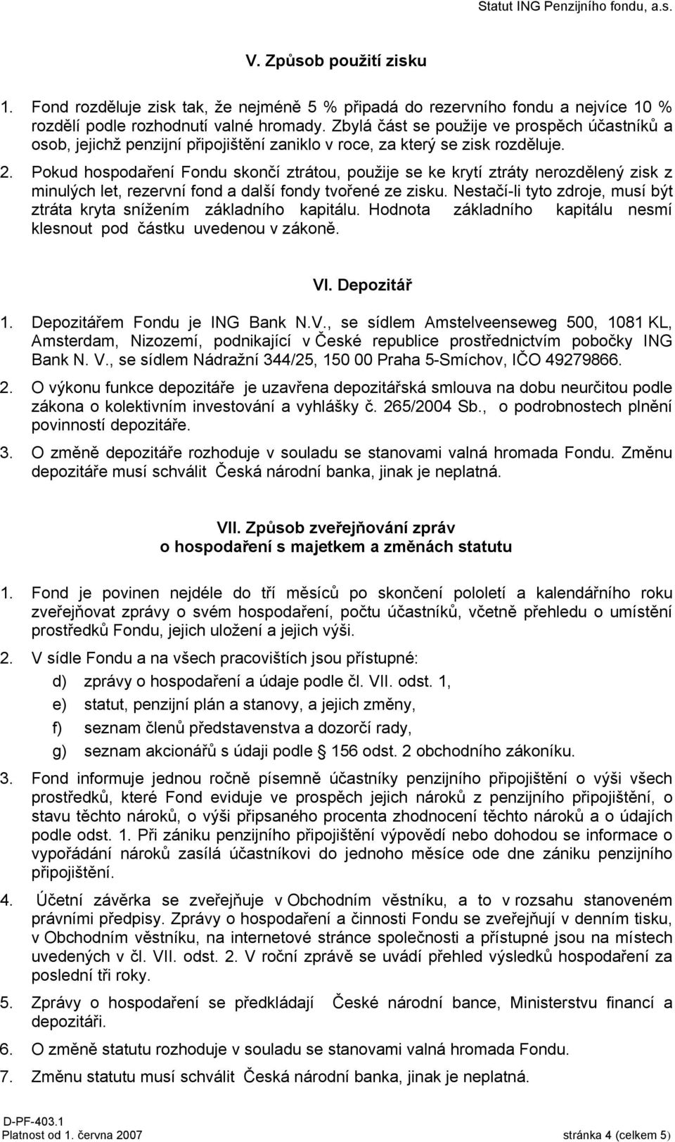 Pokud hospodaření Fondu skončí ztrátou, použije se ke krytí ztráty nerozdělený zisk z minulých let, rezervní fond a další fondy tvořené ze zisku.