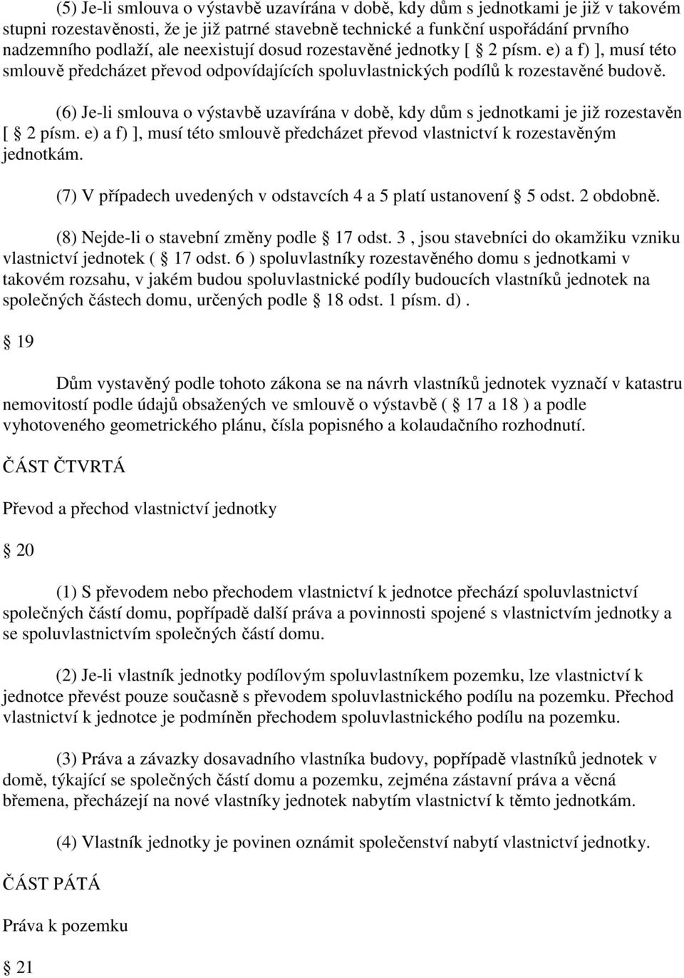 (6) Je-li smlouva o výstavbě uzavírána v době, kdy dům s jednotkami je již rozestavěn [ 2 písm. e) a f) ], musí této smlouvě předcházet převod vlastnictví k rozestavěným jednotkám.