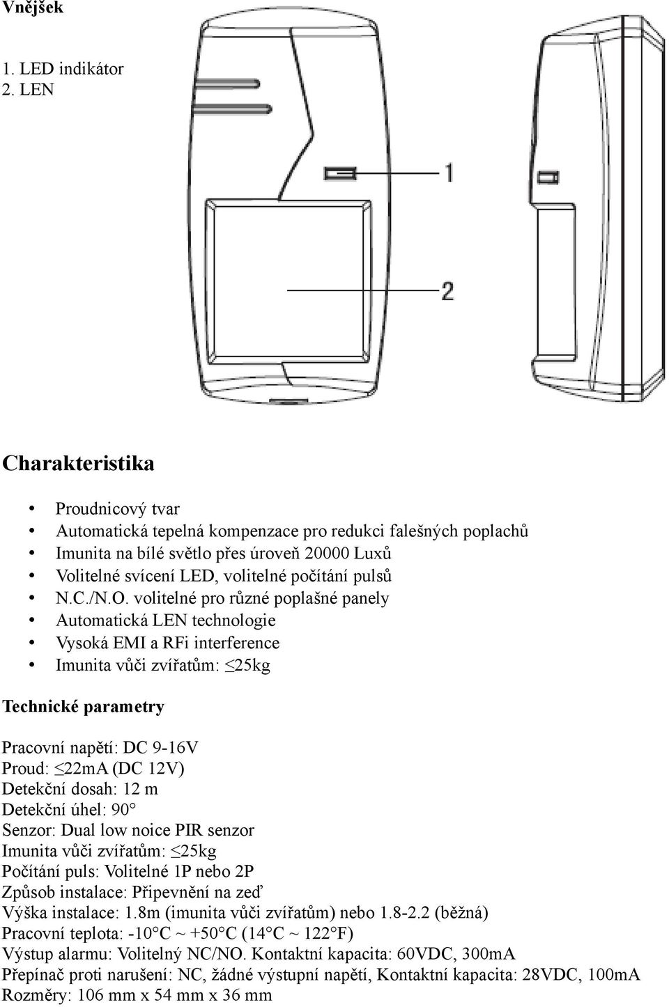 O. volitelné pro různé poplašné panely Automatická LEN technologie Vysoká EMI a RFi interference Imunita vůči zvířatům: 25kg Technické parametry Pracovní napětí: DC 9-16V Proud: 22mA (DC 12V)