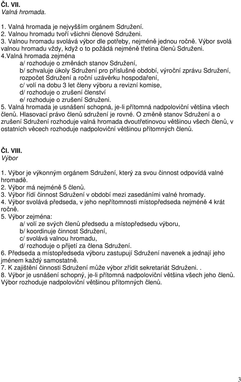 Valná hromada zejména a/ rozhoduje o změnách stanov Sdružení, b/ schvaluje úkoly Sdružení pro příslušné období, výroční zprávu Sdružení, rozpočet Sdružení a roční uzávěrku hospodaření, c/ volí na