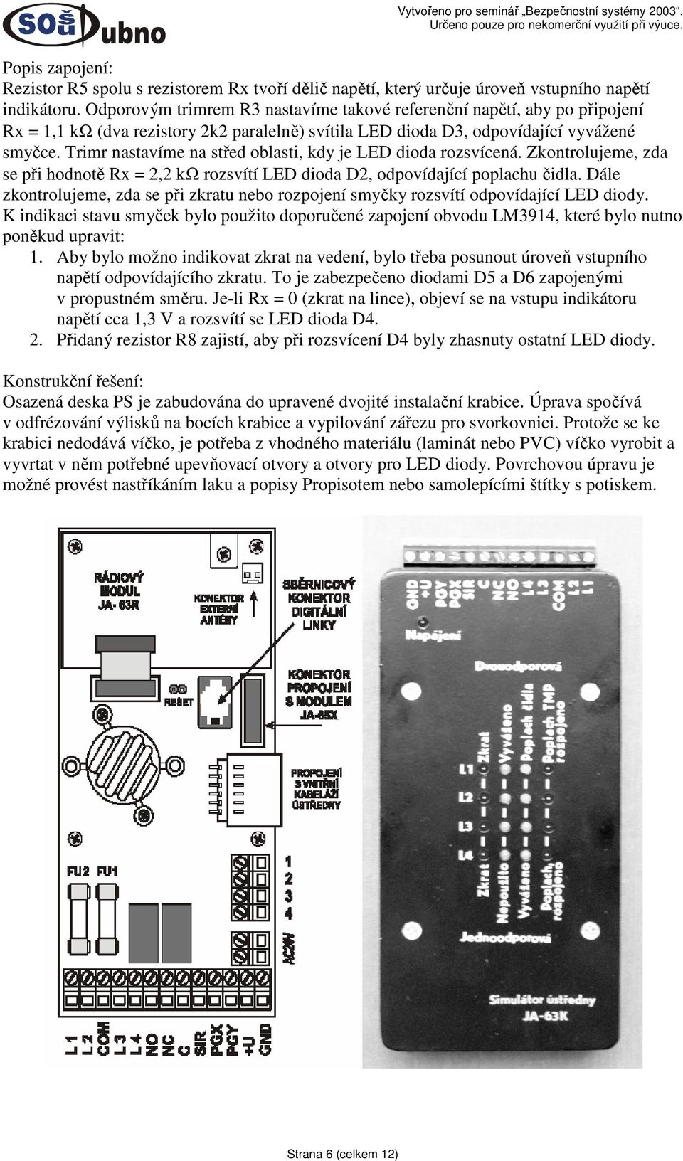 Trimr nastavíme na střed oblasti, kdy je LED dioda rozsvícená. Zkontrolujeme, zda se při hodnotě Rx = 2,2 kω rozsvítí LED dioda D2, odpovídající poplachu čidla.