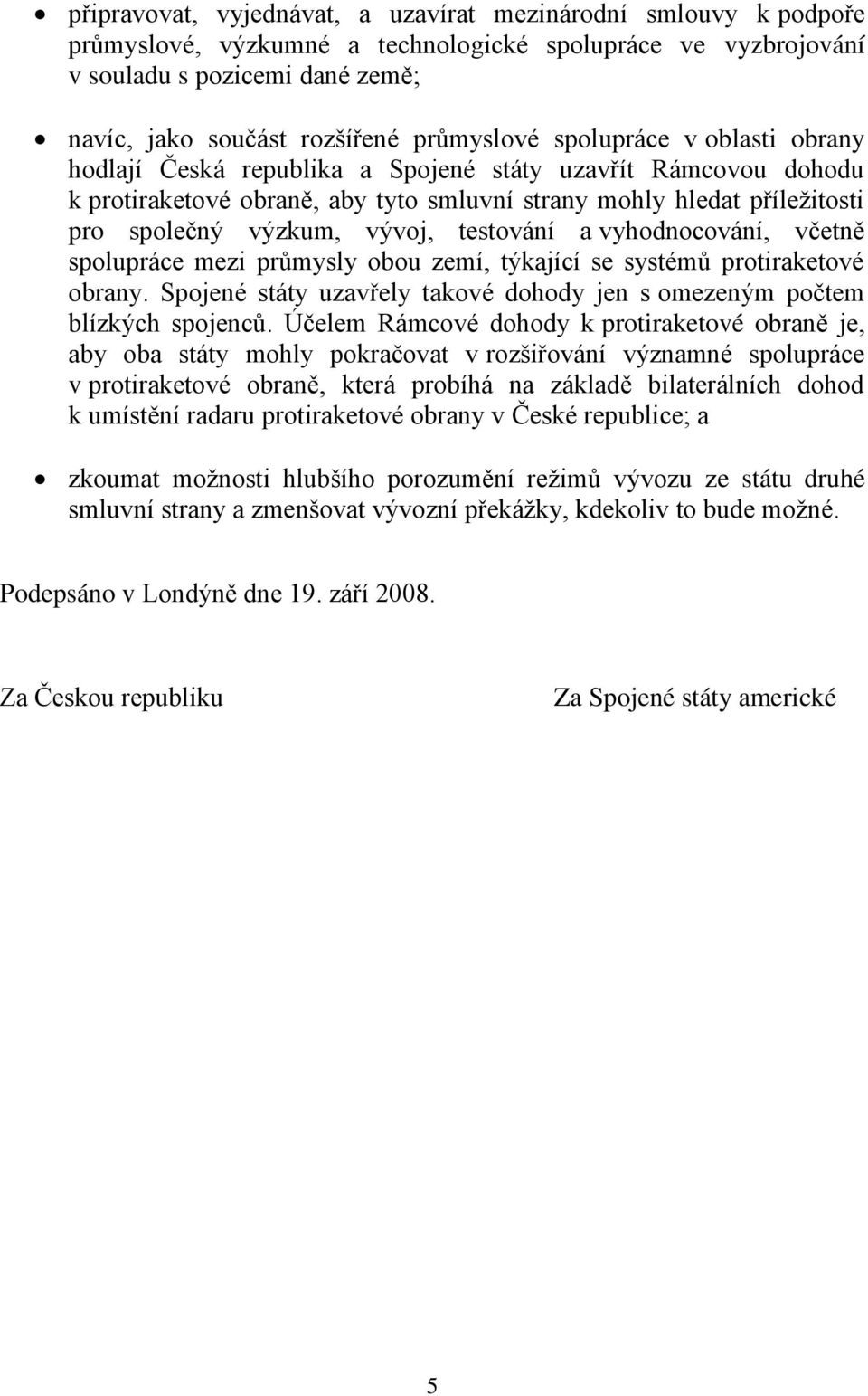 vývoj, testování a vyhodnocování, včetně spolupráce mezi průmysly obou zemí, týkající se systémů protiraketové obrany. Spojené státy uzavřely takové dohody jen s omezeným počtem blízkých spojenců.