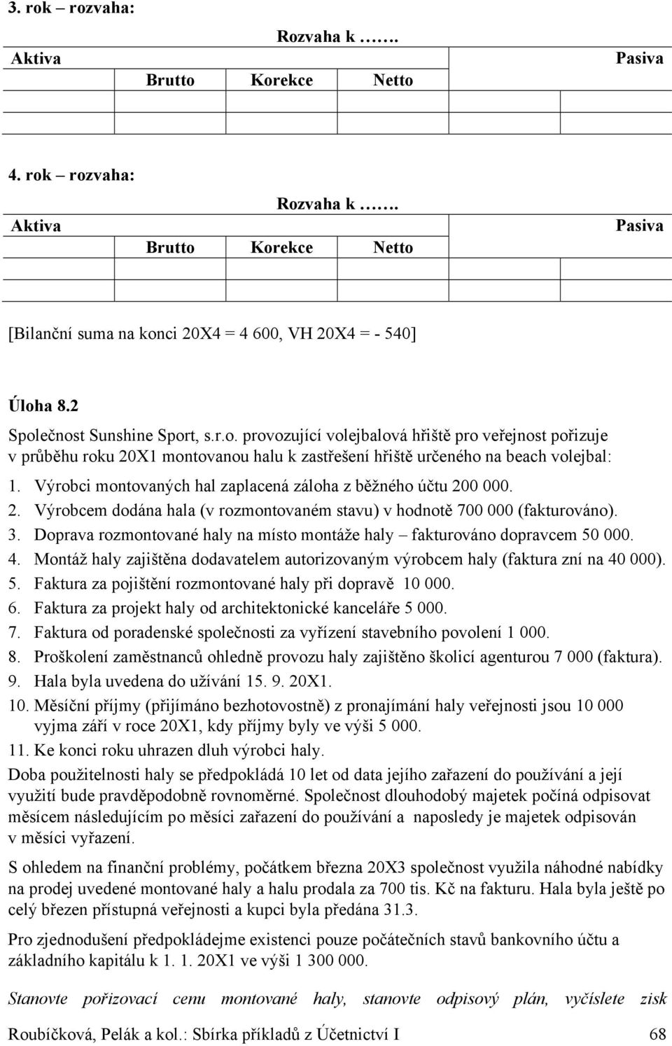 Výrobci montovaných hal zaplacená záloha z běžného účtu 200 000. 2. Výrobcem dodána hala (v rozmontovaném stavu) v hodnotě 700 000 (fakturováno). 3.