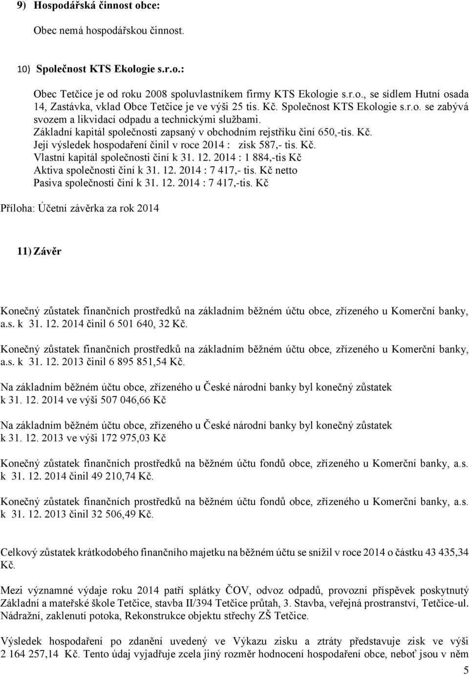 Její výsledek hospodaření činil v roce 2014 : zisk 587,- tis. Kč. Vlastní kapitál společnosti činí k 31. 12. 2014 : 1 884,-tis Kč Aktiva společnosti činí k 31. 12. 2014 : 7 417,- tis.