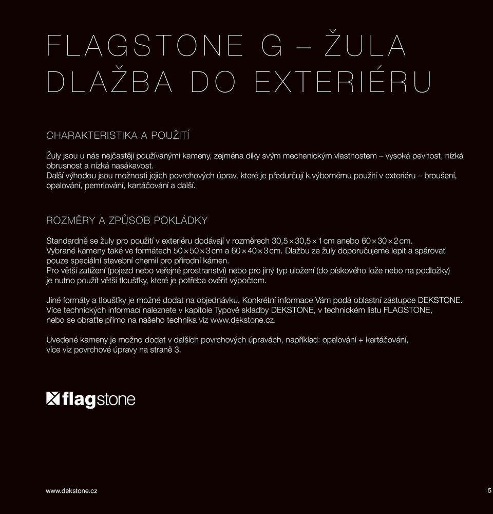 ROZMĚRY A ZPŮSOB POKLÁDKY Standardně se žuly pro použití v exteriéru dodávají v rozměrech 30,5 30,5 1 cm anebo 60 30 2 cm. Vybrané kameny také ve formátech 50 50 3 cm a 60 40 3 cm.