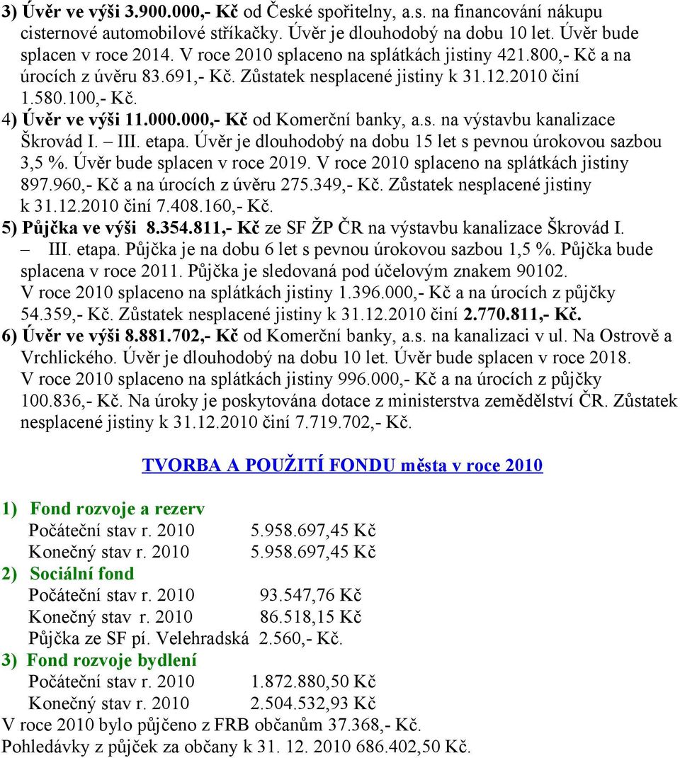 000,- Kč od Komerční banky, a.s. na výstavbu kanalizace Škrovád I. III. etapa. Úvěr je dlouhodobý na dobu 15 let s pevnou úrokovou sazbou 3,5 %. Úvěr bude splacen v roce 2019.